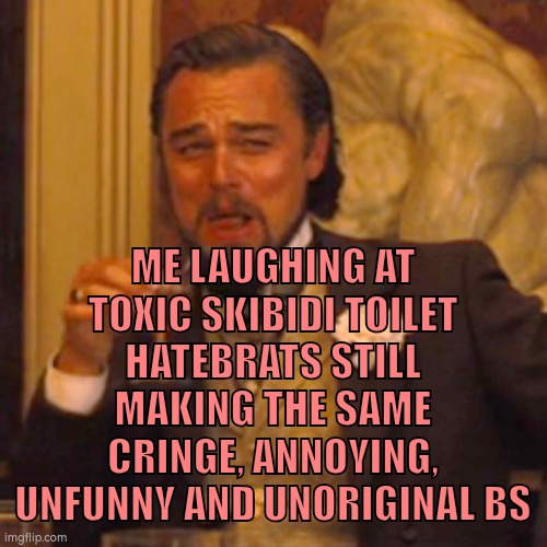 theyre so funny to talk lmao cause they are immature boring fúcking losers | ME LAUGHING AT TOXIC SKIBIDI TOILET HATEBRATS STILL MAKING THE SAME CRINGE, ANNOYING, UNFUNNY AND UNORIGINAL BS | image tagged in bitch | made w/ Imgflip meme maker