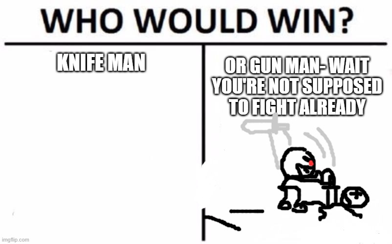 Stop breaking the rules, get back here! | OR GUN MAN- WAIT YOU'RE NOT SUPPOSED TO FIGHT ALREADY; KNIFE MAN | image tagged in memes,who would win | made w/ Imgflip meme maker