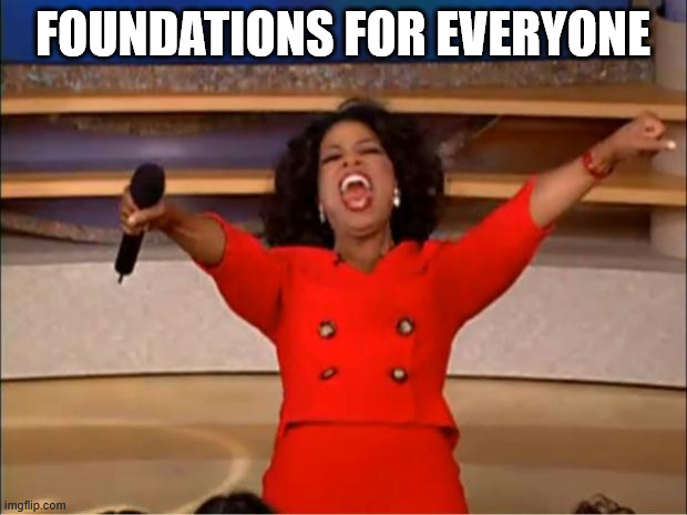 Oprah You Get A Meme | FOUNDATIONS FOR EVERYONE | image tagged in memes,oprah you get a | made w/ Imgflip meme maker