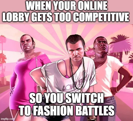 GTA V | WHEN YOUR ONLINE LOBBY GETS TOO COMPETITIVE; SO YOU SWITCH TO FASHION BATTLES | image tagged in gaming | made w/ Imgflip meme maker