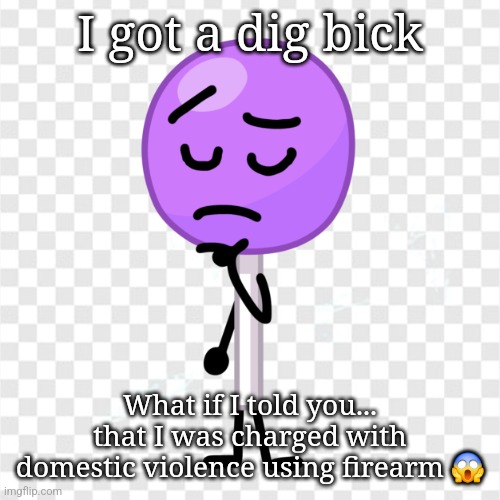 I got a dig bick; What if I told you... that I was charged with domestic violence using firearm 😱 | made w/ Imgflip meme maker