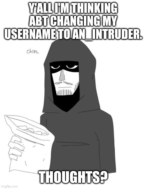 Thoughts? | Y'ALL I'M THINKING ABT CHANGING MY USERNAME TO AN_INTRUDER. THOUGHTS? | image tagged in intruder,mandela catalogue,usernames | made w/ Imgflip meme maker