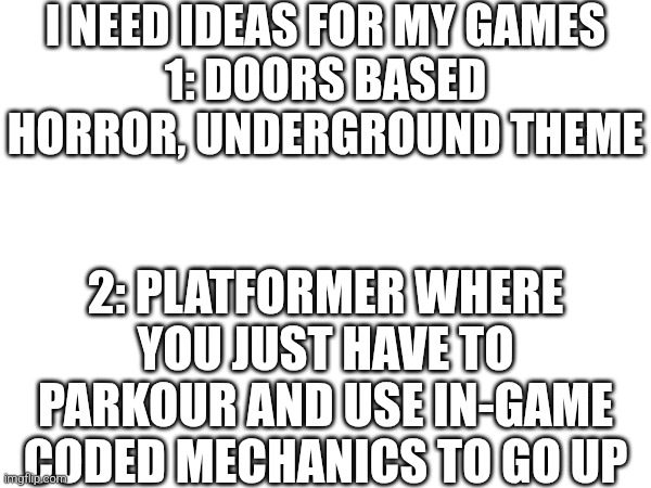 Prob. Last post like this, or even ever in this stream, I will have to work on the games now | I NEED IDEAS FOR MY GAMES
1: DOORS BASED HORROR, UNDERGROUND THEME; 2: PLATFORMER WHERE YOU JUST HAVE TO PARKOUR AND USE IN-GAME CODED MECHANICS TO GO UP | image tagged in yes | made w/ Imgflip meme maker