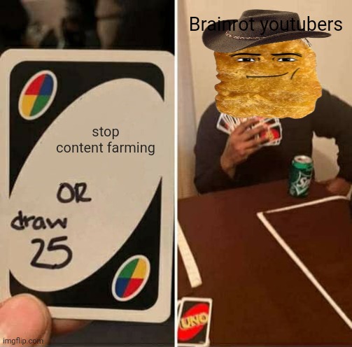 Idk | Brainrot youtubers; stop content farming | image tagged in memes,uno draw 25 cards | made w/ Imgflip meme maker