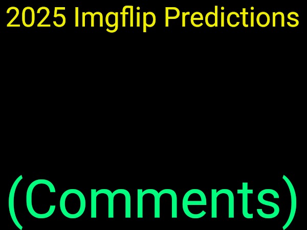 drizzy text temp | 2025 Imgflip Predictions; (Comments) | image tagged in drizzy text temp | made w/ Imgflip meme maker