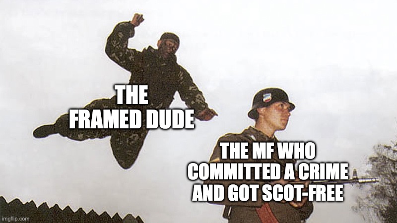 When a scot-free muthaf- gets exposed | THE FRAMED DUDE; THE MF WHO COMMITTED A CRIME AND GOT SCOT-FREE | image tagged in soldier jump spetznaz,funny,relatable,memes,scot-free,comfort | made w/ Imgflip meme maker