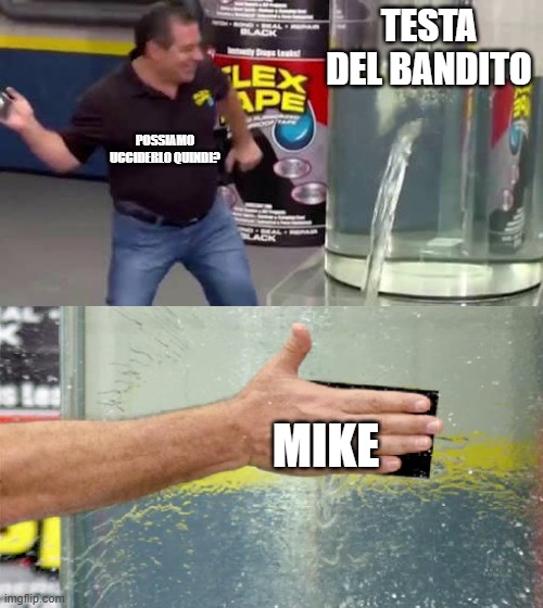 BArbaro_oneshot | TESTA DEL BANDITO; POSSIAMO UCCIDERLO QUINDI? MIKE | image tagged in flex tape | made w/ Imgflip meme maker
