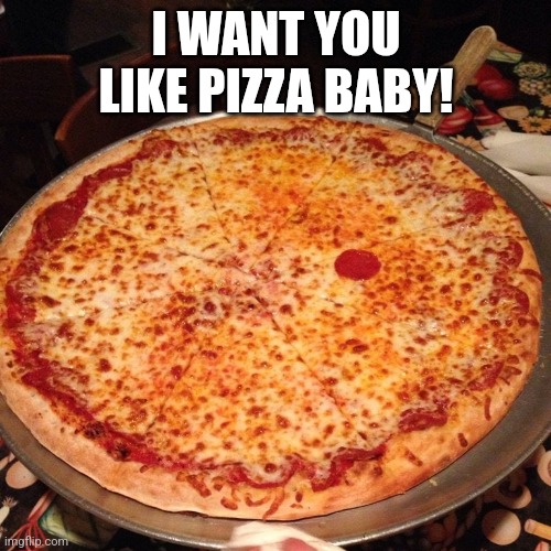 Chris Joines | I WANT YOU LIKE PIZZA BABY! | image tagged in chris joines | made w/ Imgflip meme maker