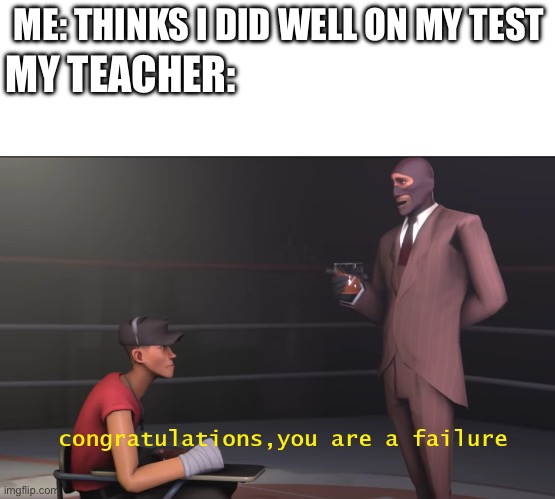 I never get the grade I expect. | ME: THINKS I DID WELL ON MY TEST; MY TEACHER: | image tagged in blank white template,spy congratulations you are a failure | made w/ Imgflip meme maker