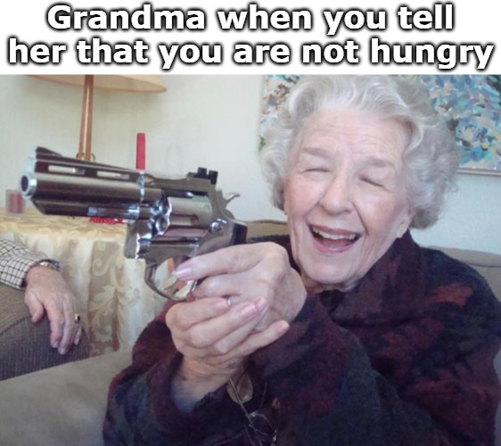 Grandma when you tell her that you are not hungry | image tagged in nanna | made w/ Imgflip meme maker