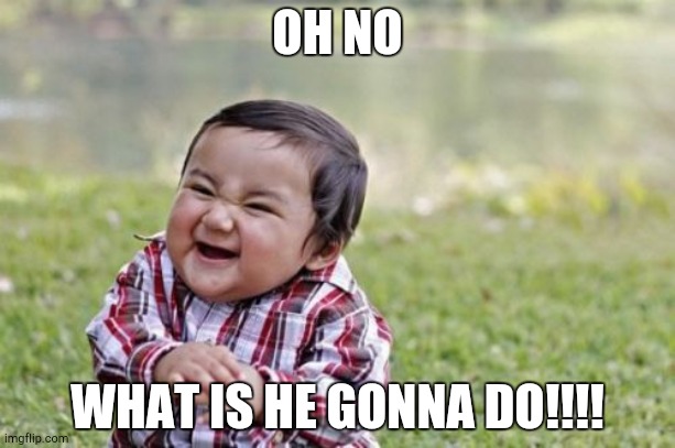 Evil Toddler Meme | OH NO; WHAT IS HE GONNA DO!!!! | image tagged in memes,evil toddler | made w/ Imgflip meme maker