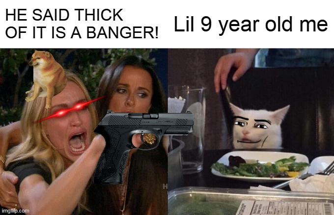 Woman Yelling At Cat Meme | HE SAID THICK OF IT IS A BANGER! Lil 9 year old me | image tagged in memes,woman yelling at cat | made w/ Imgflip meme maker