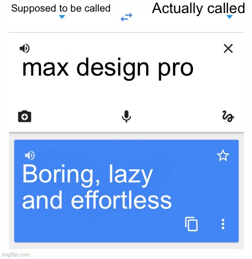 Max design pro is boring and lazy and it’s not my cup of tea | Supposed to be called; Actually called; max design pro; Boring, lazy and effortless | image tagged in google translate,memes | made w/ Imgflip meme maker