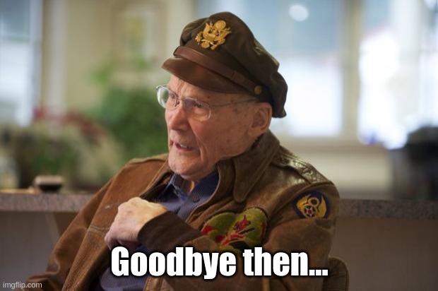 Veteran | Goodbye then... | image tagged in veteran | made w/ Imgflip meme maker