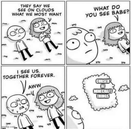 don't blame me, i have a phd in weird ai minecraft things | CURSED AI MINECRAFT THINGS | image tagged in they say we see on clouds what we most want babe | made w/ Imgflip meme maker