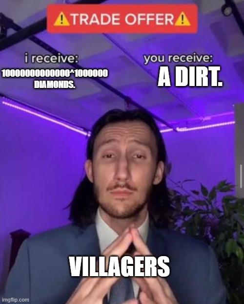 i receive you receive | A DIRT. 10000000000000^1000000 DIAMONDS. VILLAGERS | image tagged in i receive you receive | made w/ Imgflip meme maker