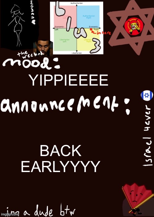 :D | YIPPIEEEE; BACK EARLYYYY | image tagged in blu3s announcement temp updated | made w/ Imgflip meme maker