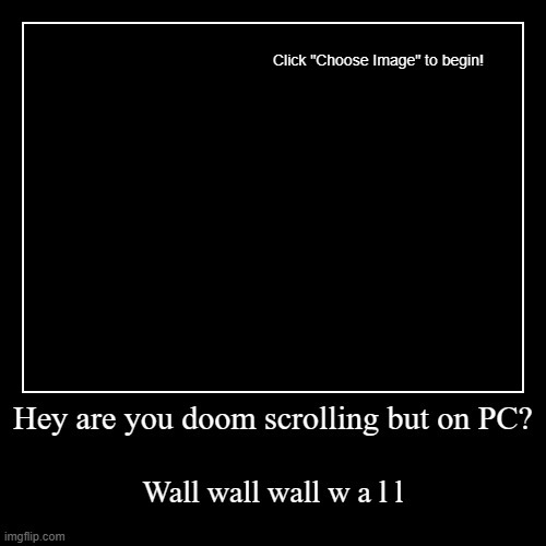 Hey are you doom scrolling but on PC? | Wall wall wall w a l l | image tagged in funny,demotivationals | made w/ Imgflip demotivational maker