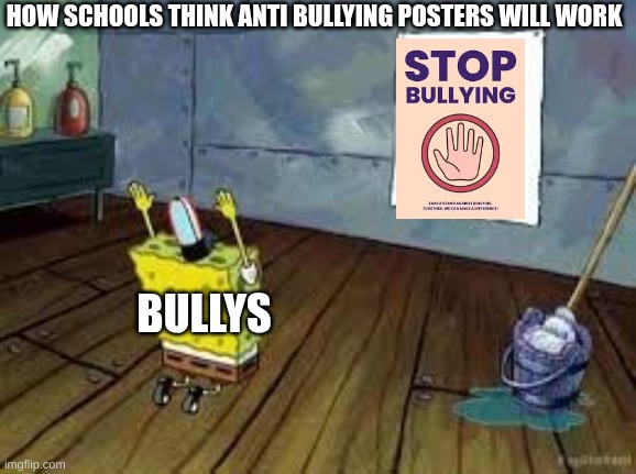 how schools think anti bullying posters will work | HOW SCHOOLS THINK ANTI BULLYING POSTERS WILL WORK; BULLYS | image tagged in spongebob poster | made w/ Imgflip meme maker