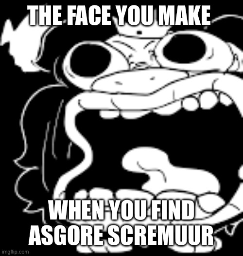 That face you make when | THE FACE YOU MAKE WHEN YOU FIND ASGORE SCREMUUR | image tagged in that face you make when | made w/ Imgflip meme maker