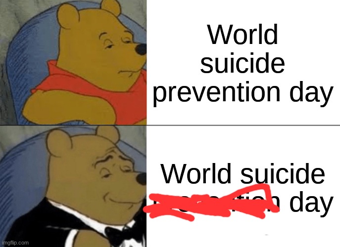 just made a sign a little better | World suicide prevention day; World suicide prevention day | image tagged in memes,tuxedo winnie the pooh | made w/ Imgflip meme maker