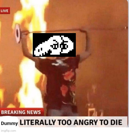 Man too Angry  to die | Dummy | image tagged in man too angry to die | made w/ Imgflip meme maker