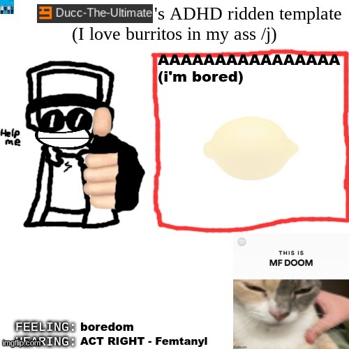 Ducc-The-Ultimate's ADHD ridden template | AAAAAAAAAAAAAAAA (i'm bored); boredom; ACT RIGHT - Femtanyl | image tagged in ducc-the-ultimate's adhd ridden template | made w/ Imgflip meme maker