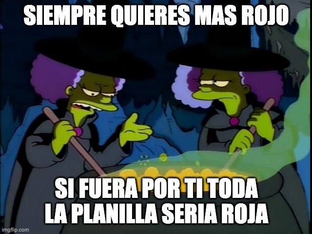 SIEMPRE QUIERES MAS ROJO; SI FUERA POR TI TODA LA PLANILLA SERIA ROJA | made w/ Imgflip meme maker