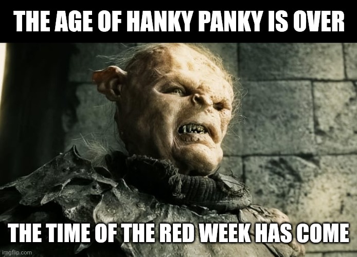 Red week has come | THE AGE OF HANKY PANKY IS OVER; THE TIME OF THE RED WEEK HAS COME | image tagged in lord of the rings lotr orc the age of men is over,period,hygiene,couples | made w/ Imgflip meme maker