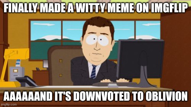 Aaaaand Its Gone | FINALLY MADE A WITTY MEME ON IMGFLIP; AAAAAAND IT'S DOWNVOTED TO OBLIVION | image tagged in memes,aaaaand its gone | made w/ Imgflip meme maker