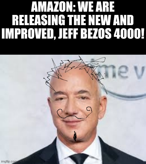 What's next, the bezosinator? | AMAZON: WE ARE RELEASING THE NEW AND IMPROVED, JEFF BEZOS 4000! | image tagged in lol,funny,jeff bezos | made w/ Imgflip meme maker