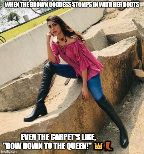 Hot Pajeeta | WHEN THE BROWN GODDESS STOMPS IN WITH HER BOOTS; EVEN THE CARPET'S LIKE, "BOW DOWN TO THE QUEEN!" 👑👢 | image tagged in hot pajeeta | made w/ Imgflip meme maker