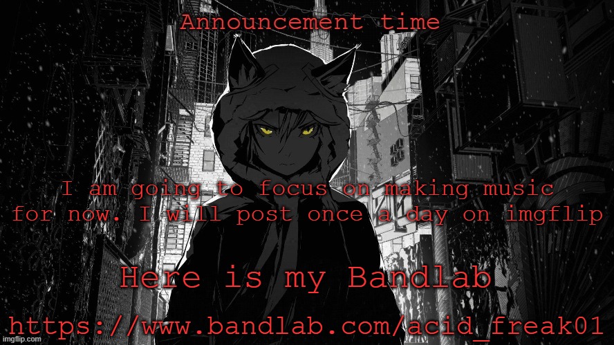 I am going to focus on making music for now. I will post once a day on imgflip; Here is my Bandlab; https://www.bandlab.com/acid_freak01 | made w/ Imgflip meme maker