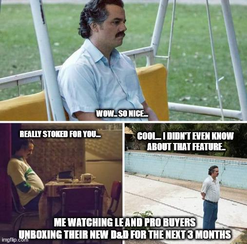 D&D Premium | WOW.. SO NICE... REALLY STOKED FOR YOU... COOL... I DIDN'T EVEN KNOW
 ABOUT THAT FEATURE.. ME WATCHING LE AND PRO BUYERS UNBOXING THEIR NEW D&D FOR THE NEXT 3 MONTHS | image tagged in memes,sad pablo escobar | made w/ Imgflip meme maker