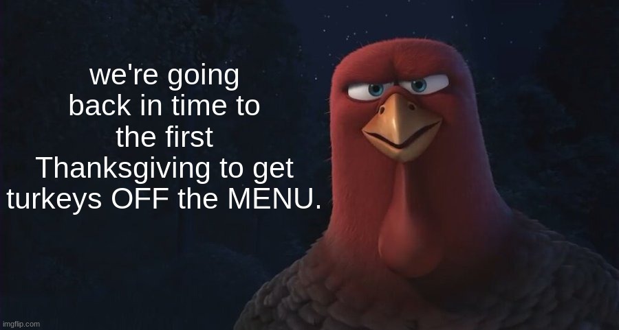 We're Going Back In Time To | we're going back in time to the first Thanksgiving to get turkeys OFF the MENU. | image tagged in we're going back in time to | made w/ Imgflip meme maker