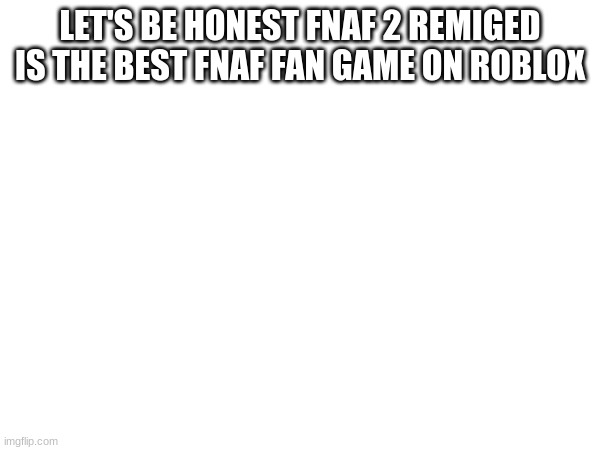 LET'S BE HONEST FNAF 2 REMIGED IS THE BEST FNAF FAN GAME ON ROBLOX | image tagged in for real,fnaf,roblox | made w/ Imgflip meme maker