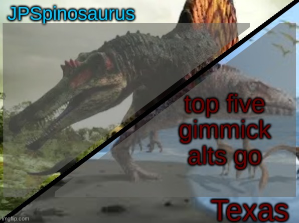 JPSpinosaurus x Texas shared template | top five gimmick alts go | image tagged in jpspinosaurus x texas shared template | made w/ Imgflip meme maker
