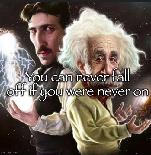 albert and nikola | You can never fall off if you were never on | image tagged in albert and nikola | made w/ Imgflip meme maker