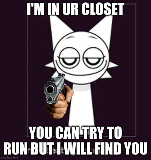 to all sprunkis | I'M IN UR CLOSET; YOU CAN TRY TO RUN BUT I WILL FIND YOU | image tagged in sprunki | made w/ Imgflip meme maker