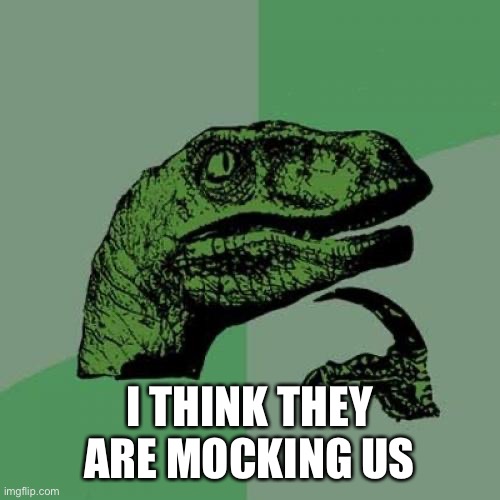 Philosoraptor Meme | I THINK THEY ARE MOCKING US | image tagged in memes,philosoraptor | made w/ Imgflip meme maker