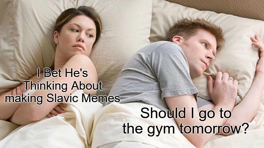 I Bet He's Thinking About Other Women | I Bet He's Thinking About making Slavic Memes; Should I go to the gym tomorrow? | image tagged in memes,i bet he's thinking about other women,slavic memes | made w/ Imgflip meme maker