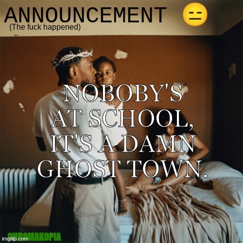 OT Announcement template | NOBOBY'S AT SCHOOL, IT'S A DAMN GHOST TOWN. | image tagged in ot announcement template | made w/ Imgflip meme maker