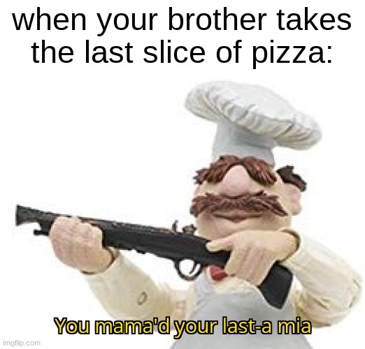 curran go bye-bye | when your brother takes the last slice of pizza: | image tagged in you just mamad your last mia | made w/ Imgflip meme maker