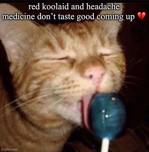 silly goober 2 | red koolaid and headache medicine don’t taste good coming up 💔 | image tagged in silly goober 2 | made w/ Imgflip meme maker