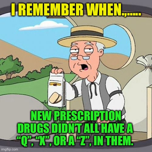 What’s the deal with goofy names? | I REMEMBER WHEN.,….. NEW PRESCRIPTION DRUGS DIDN’T ALL HAVE A  “Q”, “X”, OR A “Z”, IN THEM. | image tagged in memes,pepperidge farm remembers,pharmacy,drugs,big pharma,funny | made w/ Imgflip meme maker