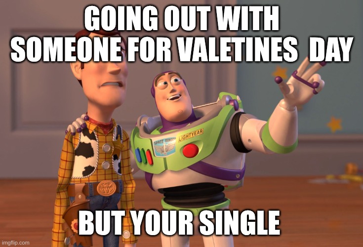 Valetines just another reminder your single lol | GOING OUT WITH SOMEONE FOR VALETINES  DAY; BUT YOUR SINGLE | image tagged in memes,x x everywhere | made w/ Imgflip meme maker