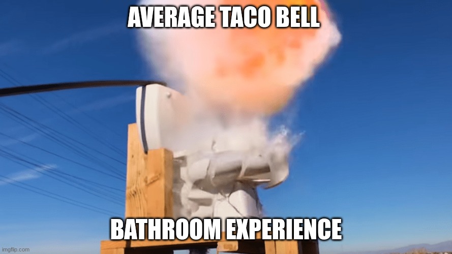 Don't ask how I took this picture. | AVERAGE TACO BELL; BATHROOM EXPERIENCE | image tagged in toilet explodes | made w/ Imgflip meme maker