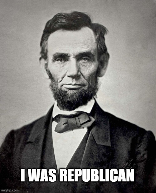 Abraham Lincoln | I WAS REPUBLICAN | image tagged in abraham lincoln | made w/ Imgflip meme maker