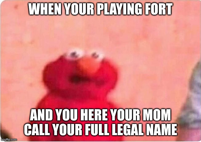 Sickened elmo | WHEN YOUR PLAYING FORT; AND YOU HERE YOUR MOM CALL YOUR FULL LEGAL NAME | image tagged in sickened elmo | made w/ Imgflip meme maker