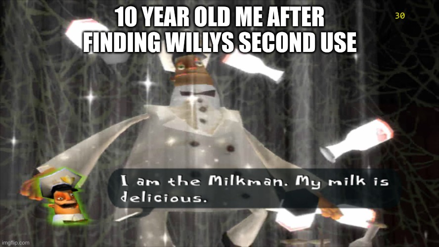 I am the milkman | 10 YEAR OLD ME AFTER FINDING WILLYS SECOND USE | image tagged in i am the milkman | made w/ Imgflip meme maker